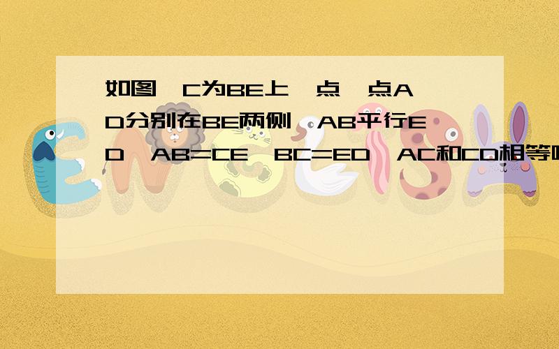 如图,C为BE上一点,点A,D分别在BE两侧,AB平行ED,AB=CE,BC=ED,AC和CD相等吗?为什么?