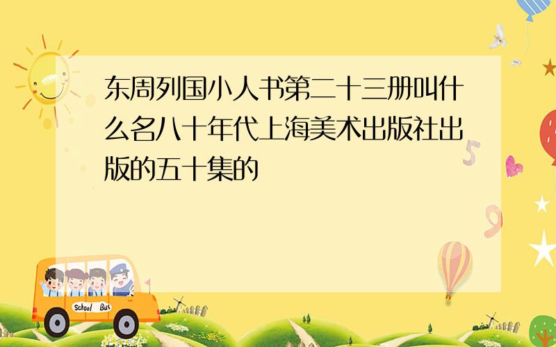 东周列国小人书第二十三册叫什么名八十年代上海美术出版社出版的五十集的