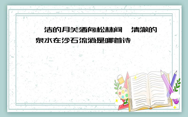 皎洁的月关洒向松林间,清澈的泉水在沙石流淌是哪首诗