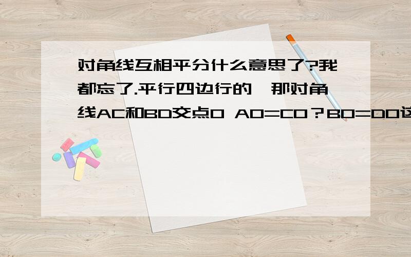 对角线互相平分什么意思了?我都忘了.平行四边行的,那对角线AC和BD交点O AO=CO？BO=DO这意思？AC=BD吗？