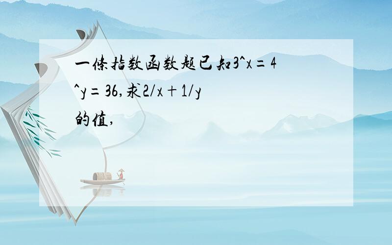 一条指数函数题已知3^x=4^y=36,求2/x+1/y的值,