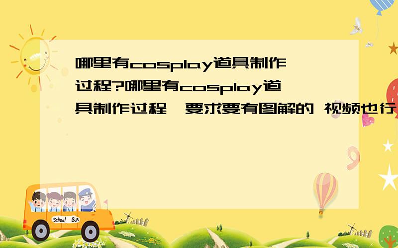 哪里有cosplay道具制作过程?哪里有cosplay道具制作过程,要求要有图解的 视频也行