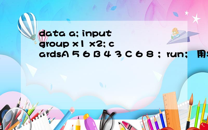 data a; input group x1 x2; cardsA 5 6 B 4 3 C 6 8 ；run； 用SAS通过怎样选择出变量x2中的值大于x1中的data a;input group x1 x2; cards;A 5 6 B 4 3 C 6 8 ；run； 用SAS怎样选择出变量x2中的值大于x1中的值所对应的那