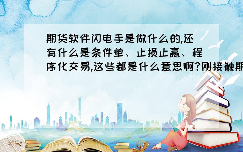 期货软件闪电手是做什么的,还有什么是条件单、止损止赢、程序化交易,这些都是什么意思啊?刚接触期货,请高手指点!