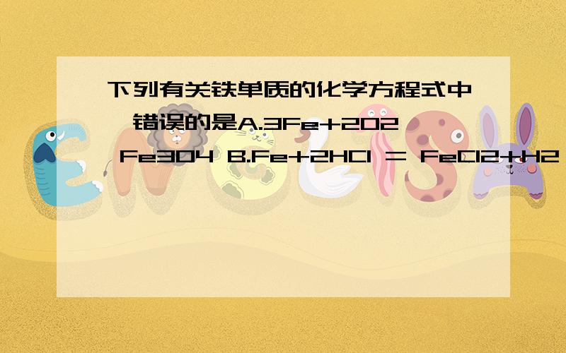 下列有关铁单质的化学方程式中,错误的是A.3Fe+2O2 Fe3O4 B.Fe+2HCl = FeCl2+H2↑ C.2Fe+3H2SO4(稀) = Fe2(SO4)3+3H2↑D.Fe+CuSO4 = FeSO4+Cu注意：A处少打了等号