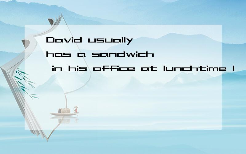 David usually has a sandwich in his office at lunchtime I'm  waiting for an important telephone call from my boss in shanghai. He's talking to a customer right now帮忙把上面三个翻译成中文