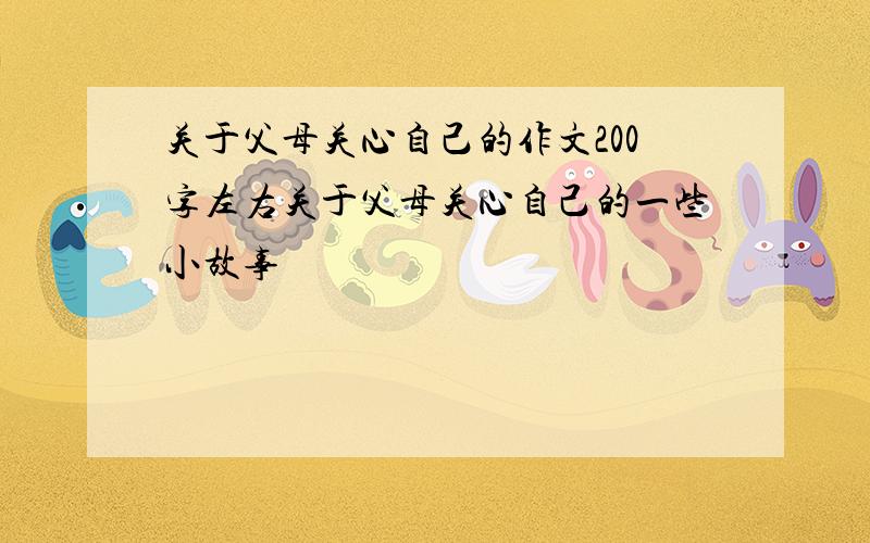 关于父母关心自己的作文200字左右关于父母关心自己的一些小故事