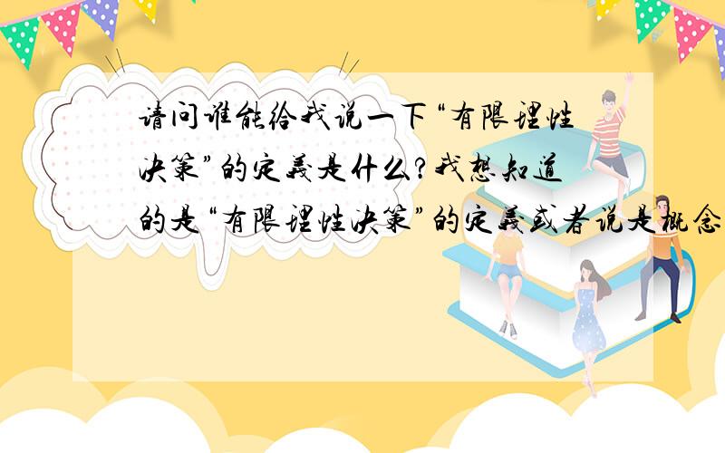 请问谁能给我说一下“有限理性决策”的定义是什么?我想知道的是“有限理性决策”的定义或者说是概念到底是什么！