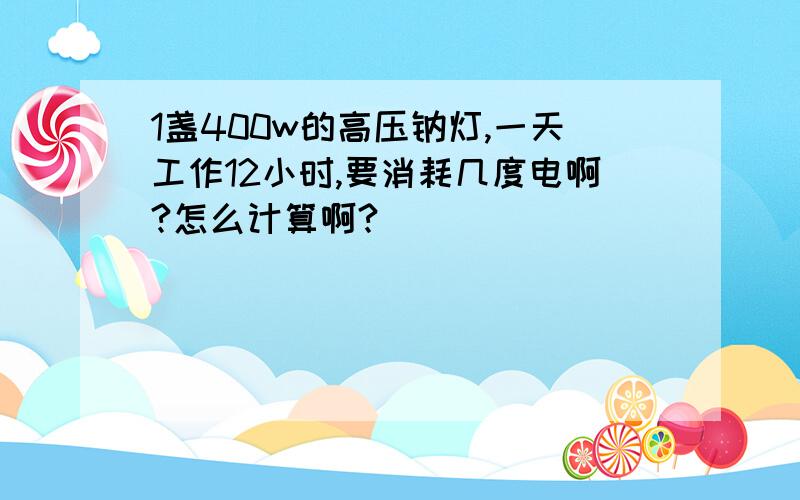 1盏400w的高压钠灯,一天工作12小时,要消耗几度电啊?怎么计算啊?