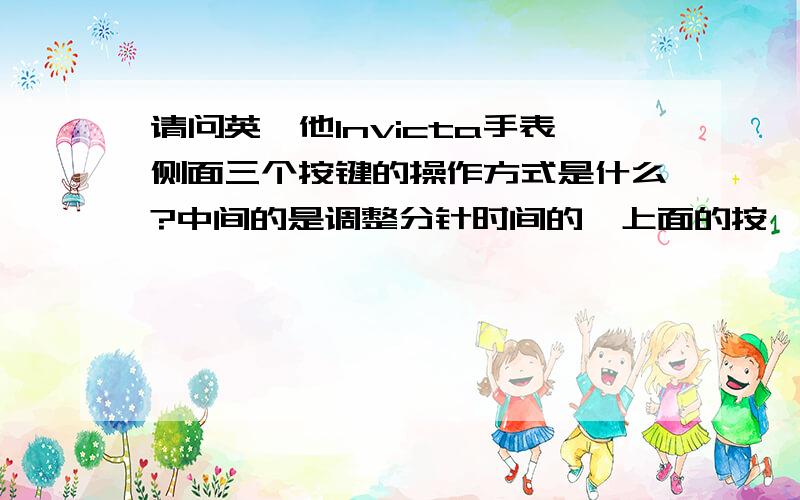 请问英弗他Invicta手表侧面三个按键的操作方式是什么?中间的是调整分针时间的,上面的按一下秒针会停,下面的按一下秒针快速转一圈,具体的使用方式是什么?包括日期和里面的3个小表面怎么