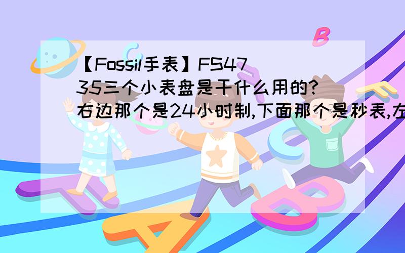 【Fossil手表】FS4735三个小表盘是干什么用的?右边那个是24小时制,下面那个是秒表,左边那个是什么?还有就是右边的2点和4点处的按钮除了秒表还有什么作用么