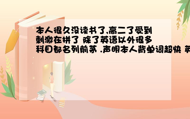 本人很久没读书了,高二了受到刺激在拼了 除了英语以外很多科目都名列前茅 .声明本人背单词超快 英语基础等于0该怎么读 是不是把初中高中的单词都背完 然后读语法?最好是经历过高考的