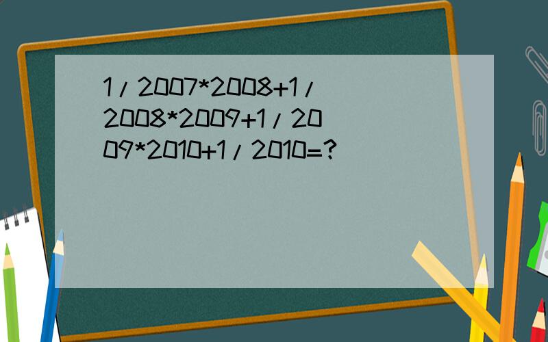 1/2007*2008+1/2008*2009+1/2009*2010+1/2010=?