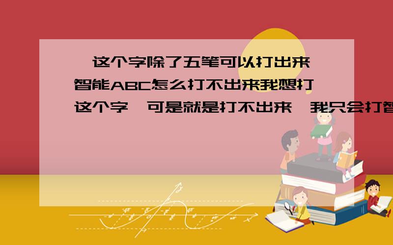 囧这个字除了五笔可以打出来,智能ABC怎么打不出来我想打这个字,可是就是打不出来,我只会打智能不会打五笔