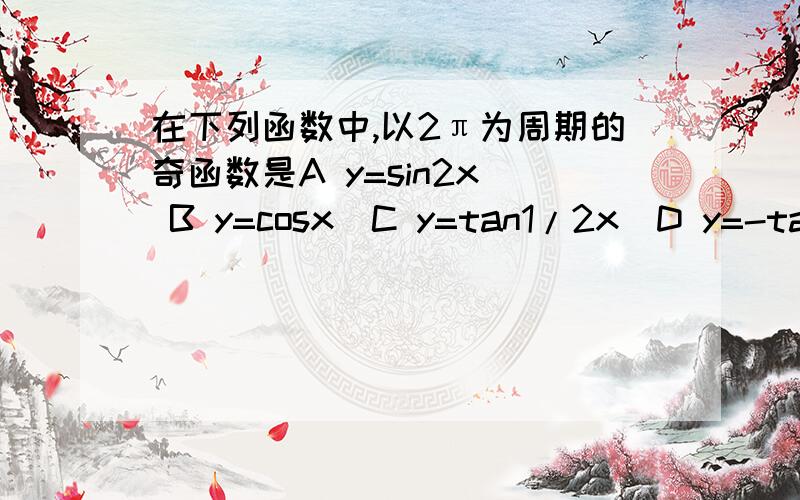 在下列函数中,以2π为周期的奇函数是A y=sin2x  B y=cosx  C y=tan1/2x  D y=-tanx