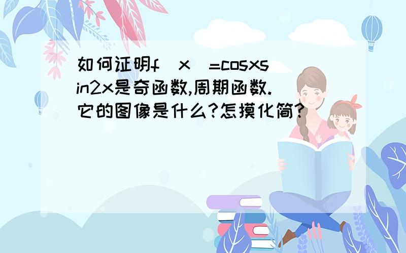 如何证明f(x)=cosxsin2x是奇函数,周期函数.它的图像是什么?怎摸化简?