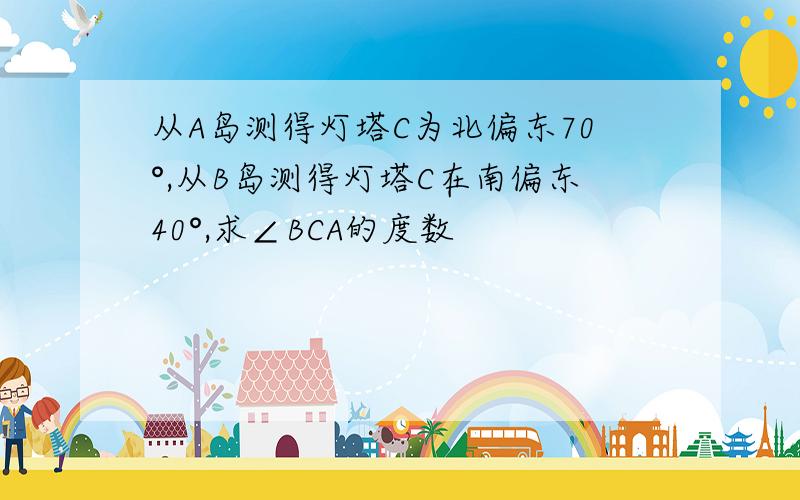 从A岛测得灯塔C为北偏东70°,从B岛测得灯塔C在南偏东40°,求∠BCA的度数