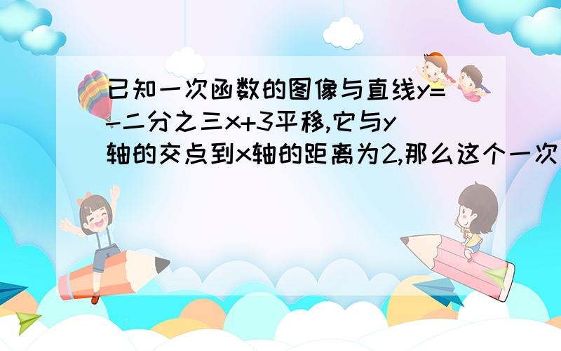 已知一次函数的图像与直线y=-二分之三x+3平移,它与y轴的交点到x轴的距离为2,那么这个一次函数的解析式为