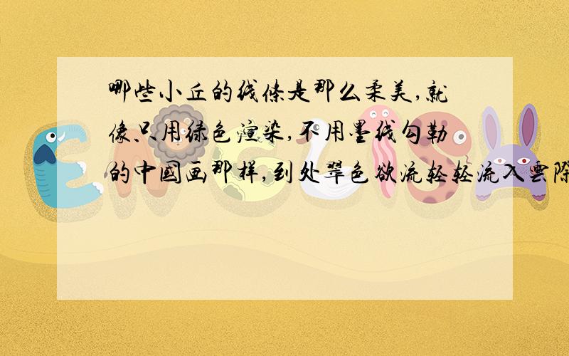 哪些小丘的线条是那么柔美,就像只用绿色渲染,不用墨线勾勒的中国画那样,到处翠色欲流轻轻流入云际这句话把什么比作了什么