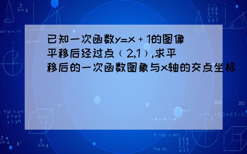 已知一次函数y=x﹢1的图像平移后经过点﹙2,1﹚,求平移后的一次函数图象与x轴的交点坐标