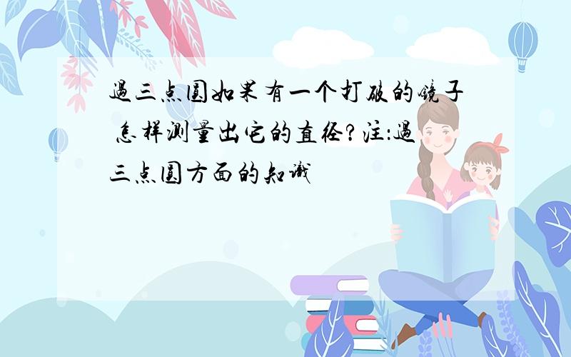 过三点圆如果有一个打破的镜子 怎样测量出它的直径?注：过三点圆方面的知识