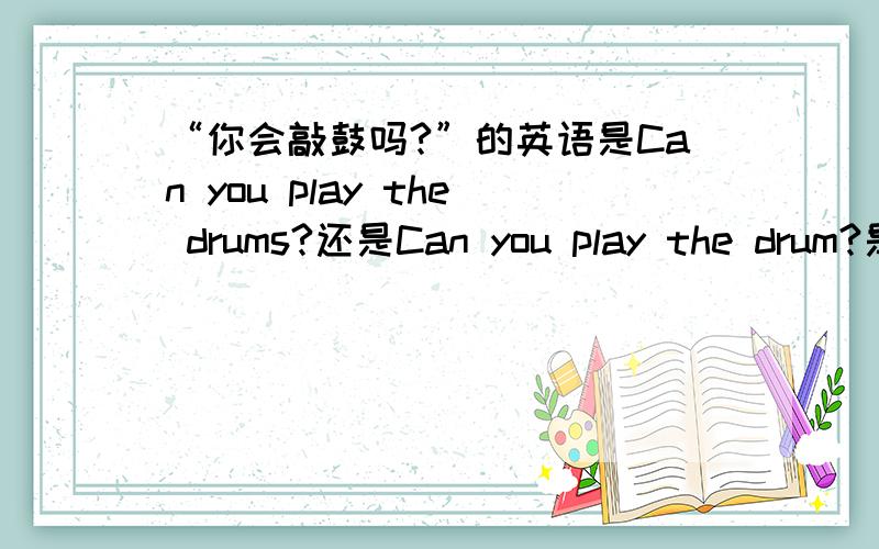 “你会敲鼓吗?”的英语是Can you play the drums?还是Can you play the drum?是不是can的后面为动词原型?