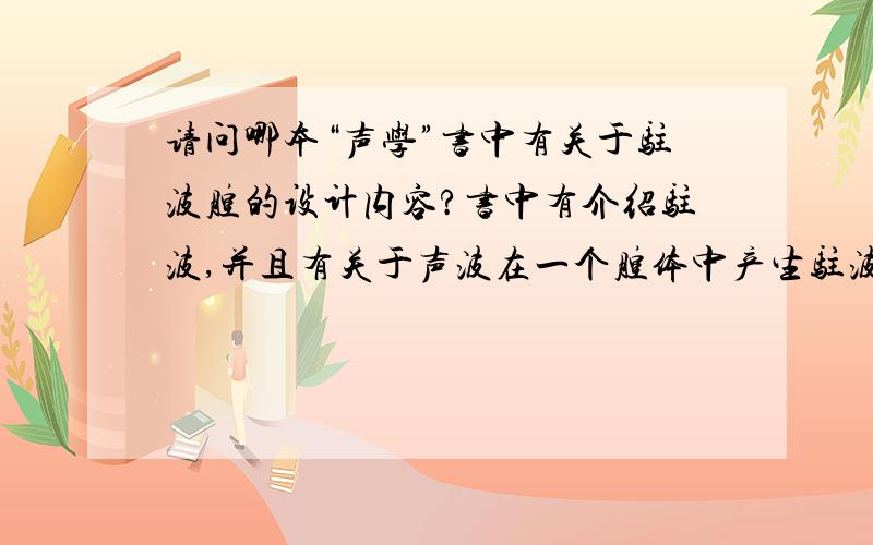 请问哪本“声学”书中有关于驻波腔的设计内容?书中有介绍驻波,并且有关于声波在一个腔体中产生驻波的内容,并给去有关该腔体的设计规范.