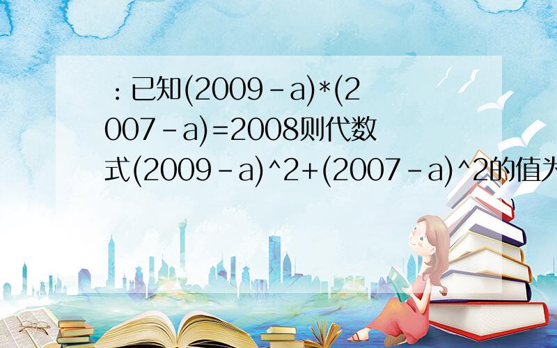 ：已知(2009-a)*(2007-a)=2008则代数式(2009-a)^2+(2007-a)^2的值为?已知(2009-a)*(2007-a)=2008则代数式(2009-a)^2+(2007-a)^2的值为?