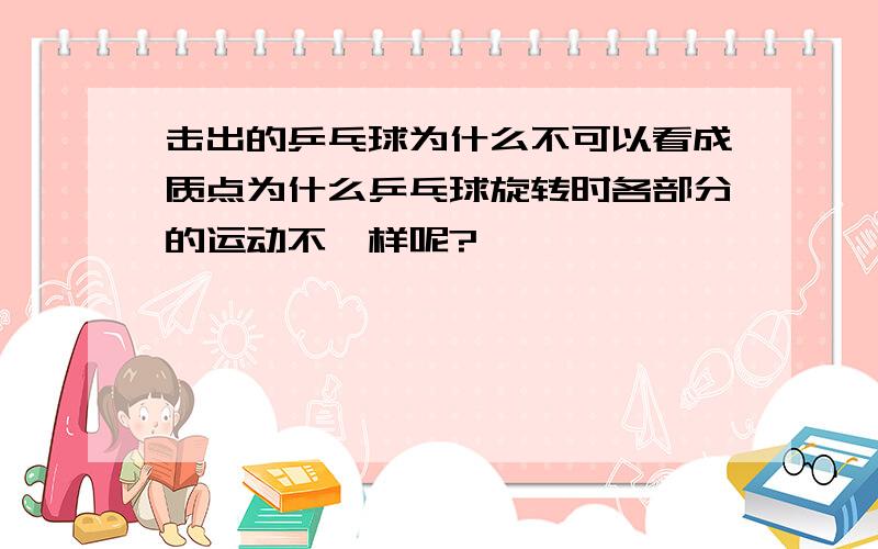 击出的乒乓球为什么不可以看成质点为什么乒乓球旋转时各部分的运动不一样呢?