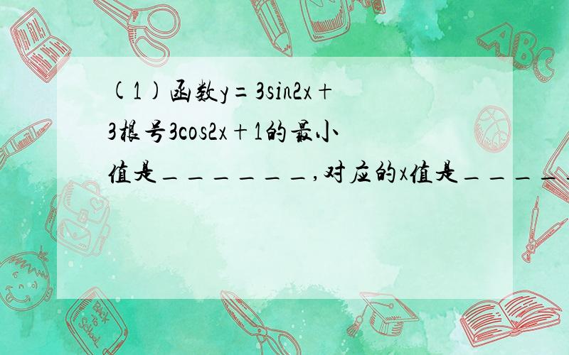 (1)函数y=3sin2x+3根号3cos2x+1的最小值是______,对应的x值是_____,最大值是_____,对应的x值是_____.(2)求函数y=sinx+cosx的值域.