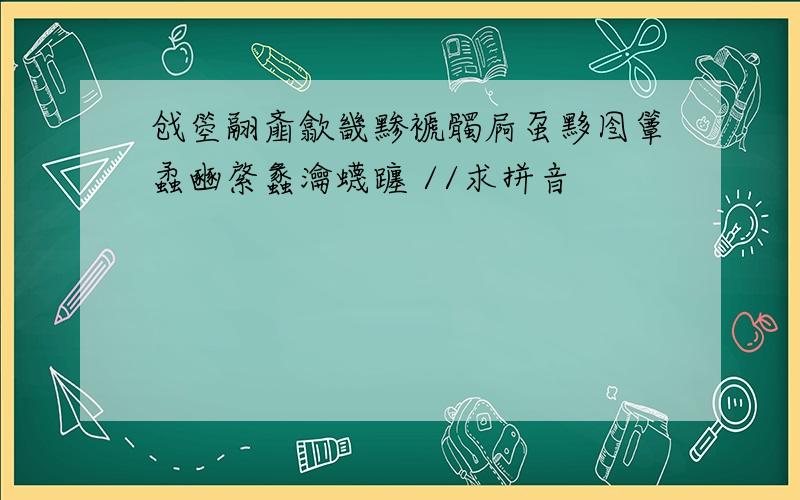 戗箜翮齑歙畿黪褫髑屙虿黟囹簟蟊豳綮蠡瀹蠛躔 //求拼音