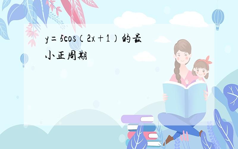 y=5cos（2x+1）的最小正周期