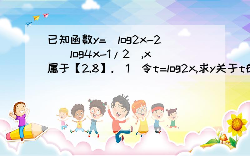 已知函数y=（log2x-2）（log4x-1/2）,x属于【2,8】.（1）令t=log2x,求y关于t的函数关系式.（2）函数值域?