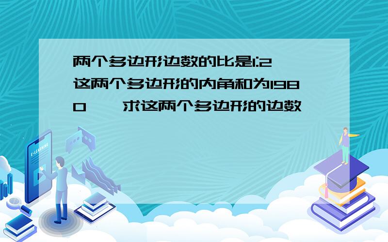 两个多边形边数的比是1:2 这两个多边形的内角和为1980°,求这两个多边形的边数