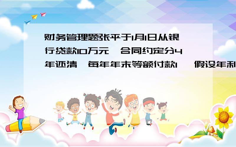 财务管理题张平于1月1日从银行贷款10万元,合同约定分4年还清,每年年末等额付款1 、假设年利率为8%,计算每年年末分期付款额我算得30193.24对不对