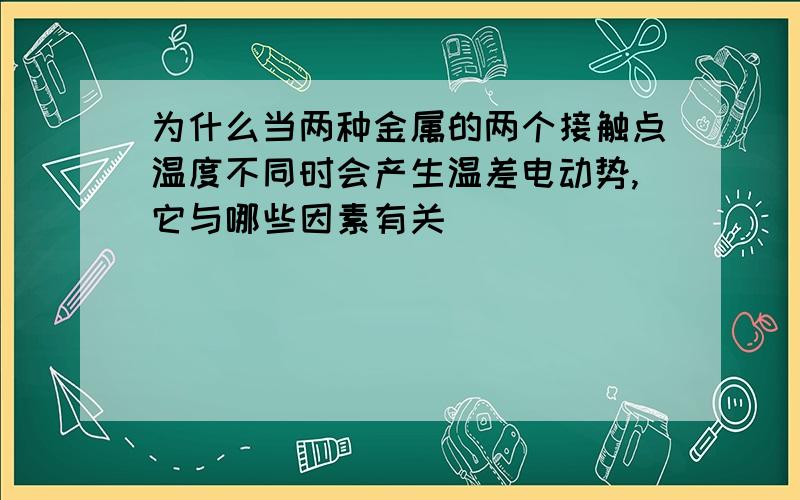 为什么当两种金属的两个接触点温度不同时会产生温差电动势,它与哪些因素有关