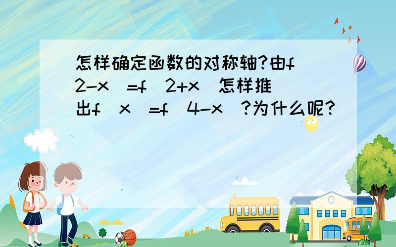 怎样确定函数的对称轴?由f(2-x)=f(2+x)怎样推出f(x)=f(4-x)?为什么呢?