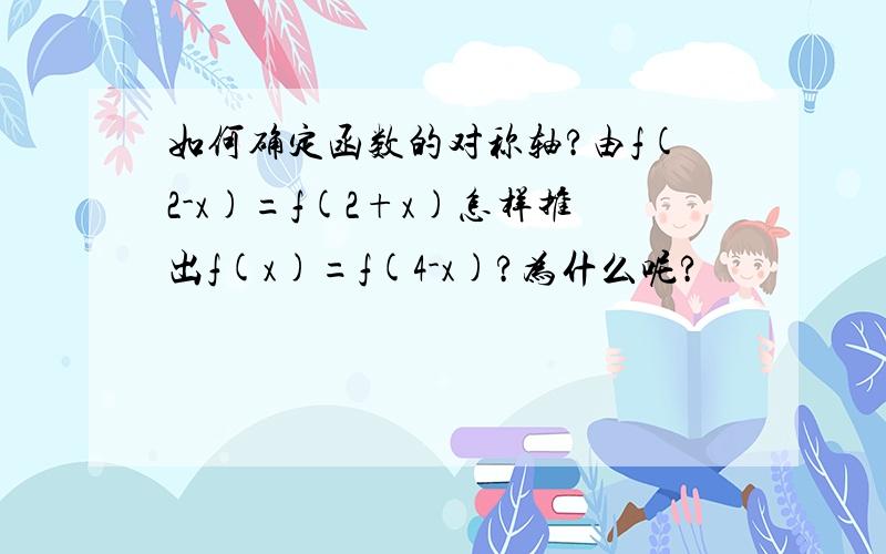 如何确定函数的对称轴?由f(2-x)=f(2+x)怎样推出f(x)=f(4-x)?为什么呢?