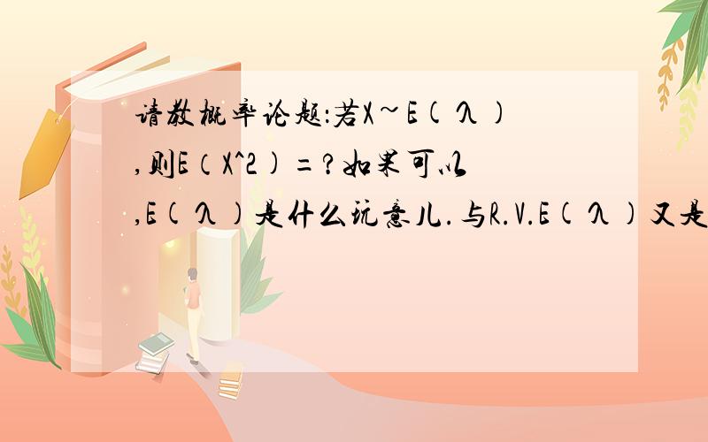 请教概率论题：若X~E(λ),则E（X^2)=?如果可以,E(λ)是什么玩意儿.与R.V.E(λ)又是什么玩意儿?