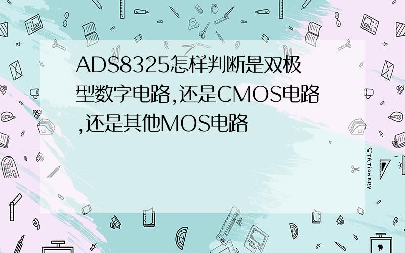 ADS8325怎样判断是双极型数字电路,还是CMOS电路,还是其他MOS电路