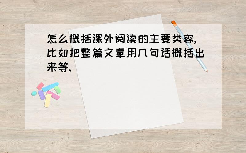 怎么概括课外阅读的主要类容,比如把整篇文章用几句话概括出来等.