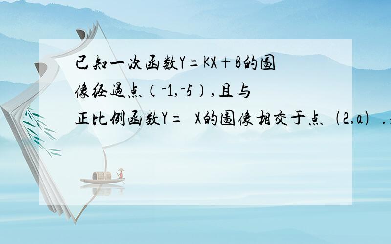 已知一次函数Y=KX+B的图像经过点（-1,-5）,且与正比例函数Y=½X的图像相交于点﹙2,a﹚.求：﹙1﹚a的值﹙2﹚K、B的值﹙3﹚这两个函数图像与X轴所围成的三角形面积