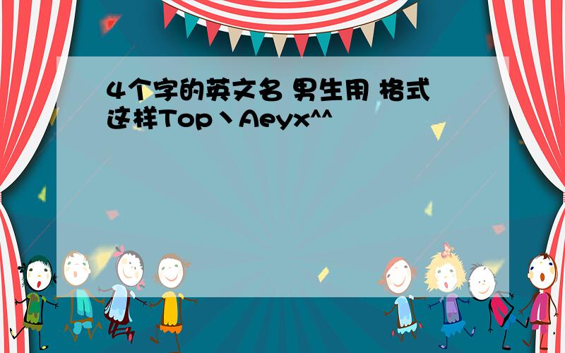 4个字的英文名 男生用 格式这样Top丶Aeyx^^