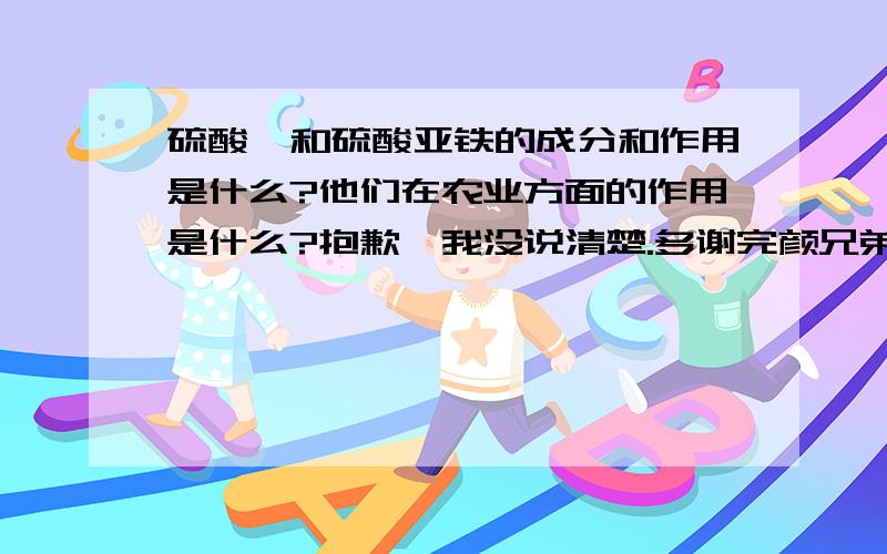 硫酸镁和硫酸亚铁的成分和作用是什么?他们在农业方面的作用是什么?抱歉,我没说清楚.多谢完颜兄弟,