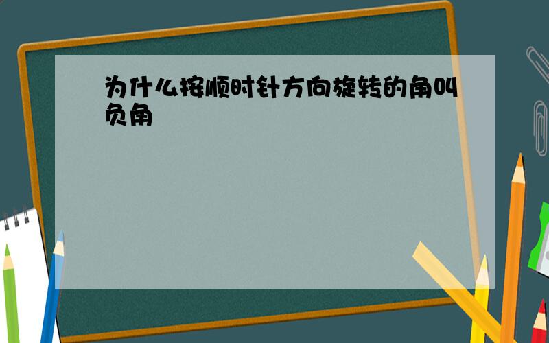 为什么按顺时针方向旋转的角叫负角