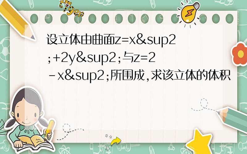 设立体由曲面z=x²+2y²与z=2-x²所围成,求该立体的体积