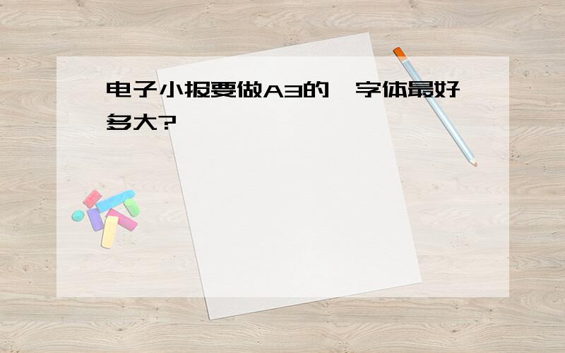 电子小报要做A3的,字体最好多大?