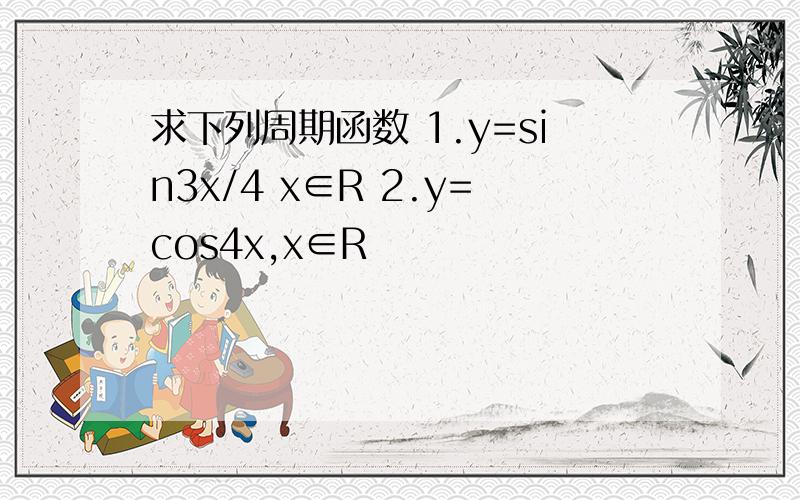 求下列周期函数 1.y=sin3x/4 x∈R 2.y=cos4x,x∈R