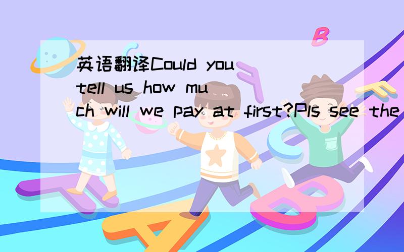 英语翻译Could you tell us how much will we pay at first?Pls see the details as attached and the new prices will be open for 100daysCould you send us a form indicating new /old price of the item and let us know the validity of the new price?