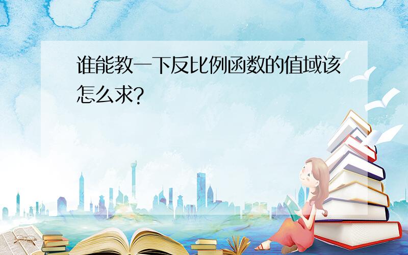 谁能教一下反比例函数的值域该怎么求?